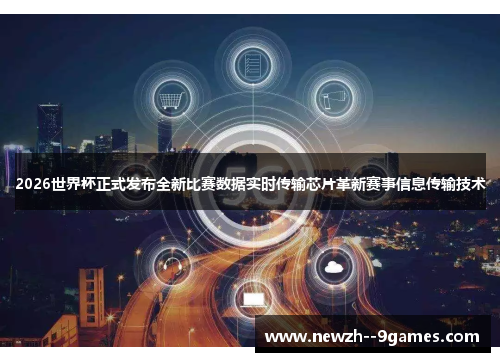 2026世界杯正式发布全新比赛数据实时传输芯片革新赛事信息传输技术