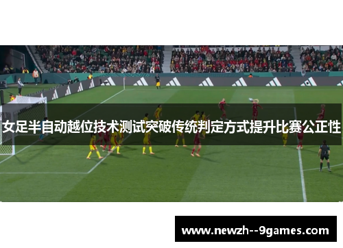 女足半自动越位技术测试突破传统判定方式提升比赛公正性