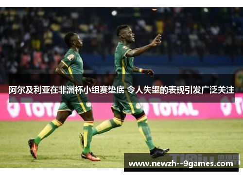 阿尔及利亚在非洲杯小组赛垫底 令人失望的表现引发广泛关注 阿尔及利亚在非洲杯小组赛垫底 令人失望的表现引发广泛关注